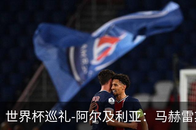 世界杯巡礼-阿尔及利亚：马赫雷斯领衔阵容实力出色，有黑马潜质